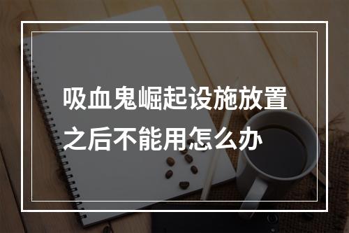 吸血鬼崛起设施放置之后不能用怎么办