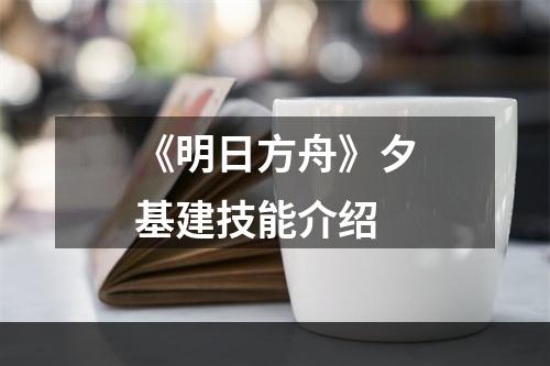 《明日方舟》夕基建技能介绍