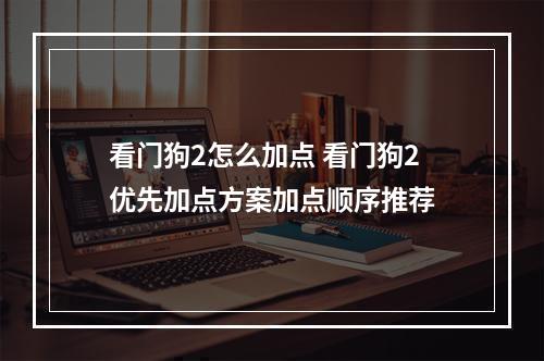 看门狗2怎么加点 看门狗2优先加点方案加点顺序推荐