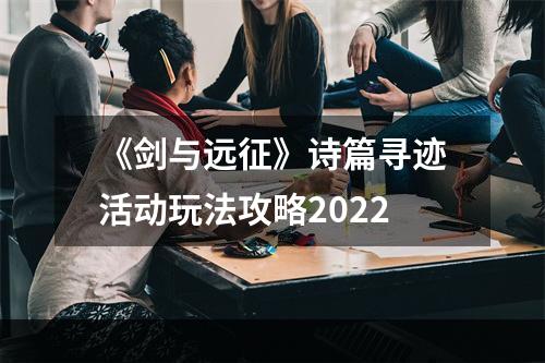 《剑与远征》诗篇寻迹活动玩法攻略2022