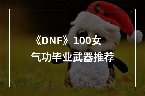 《DNF》100女气功毕业武器推荐