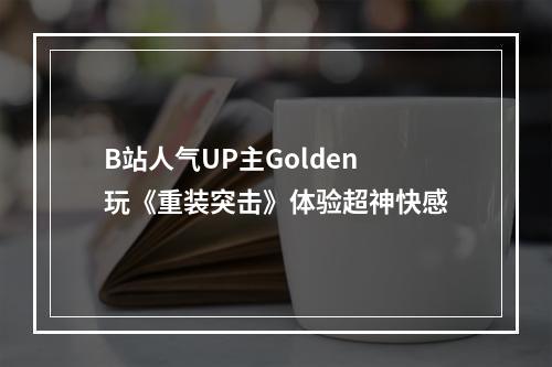 B站人气UP主Golden玩《重装突击》体验超神快感