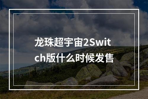 龙珠超宇宙2Switch版什么时候发售