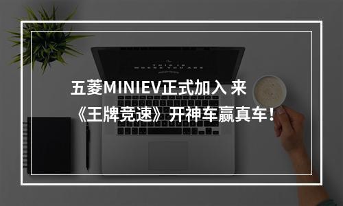 五菱MINIEV正式加入 来《王牌竞速》开神车赢真车！