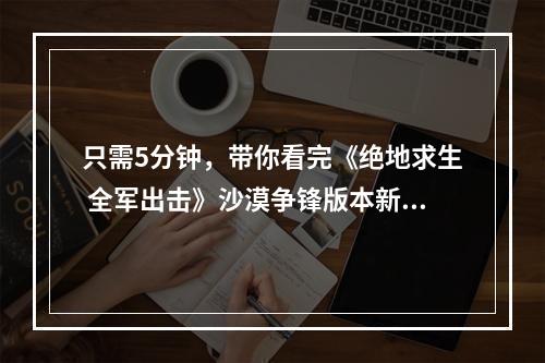 只需5分钟，带你看完《绝地求生 全军出击》沙漠争锋版本新内容！