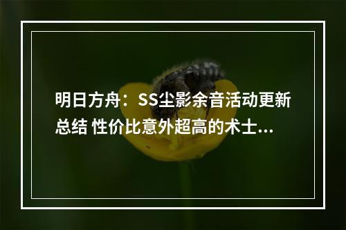 明日方舟：SS尘影余音活动更新总结 性价比意外超高的术士芯片礼包