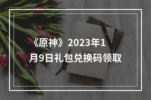 《原神》2023年1月9日礼包兑换码领取