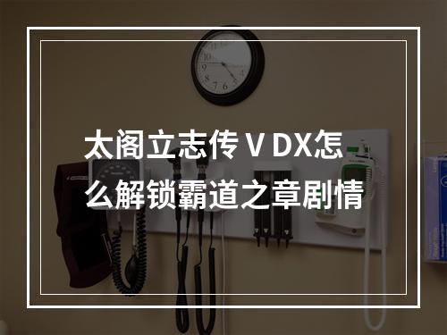 太阁立志传ⅤDX怎么解锁霸道之章剧情