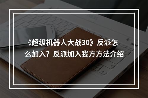 《超级机器人大战30》反派怎么加入？反派加入我方方法介绍