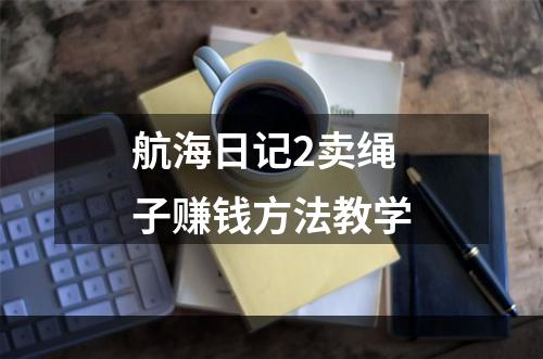 航海日记2卖绳子赚钱方法教学