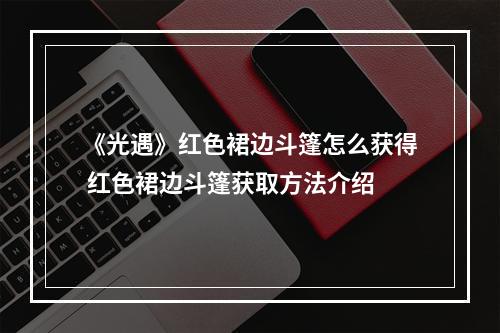 《光遇》红色裙边斗篷怎么获得 红色裙边斗篷获取方法介绍