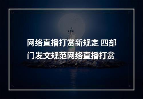 网络直播打赏新规定 四部门发文规范网络直播打赏