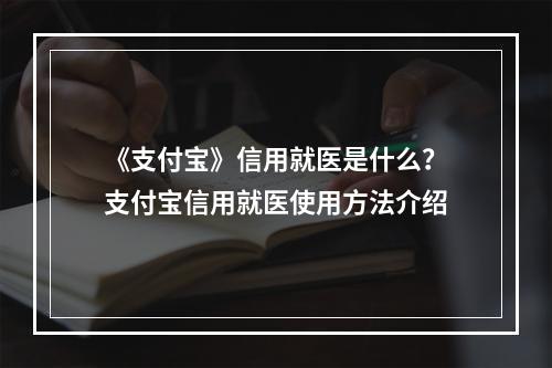 《支付宝》信用就医是什么？支付宝信用就医使用方法介绍