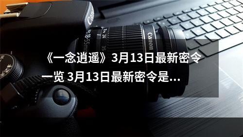 《一念逍遥》3月13日最新密令一览 3月13日最新密令是什么