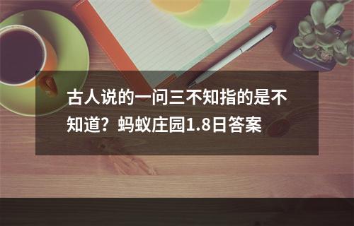 古人说的一问三不知指的是不知道？蚂蚁庄园1.8日答案