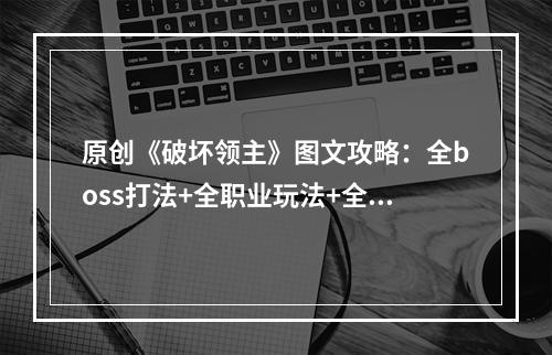 原创《破坏领主》图文攻略：全boss打法+全职业玩法+全技能搭配+全地图收集+全天赋加点+全支线任务【游侠攻略组】