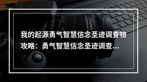 我的起源勇气智慧信念圣迹调查物攻略：勇气智慧信念圣迹调查物汇总[视频][多图]