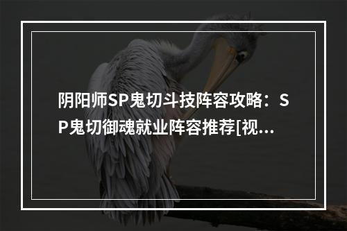 阴阳师SP鬼切斗技阵容攻略：SP鬼切御魂就业阵容推荐[视频][多图]