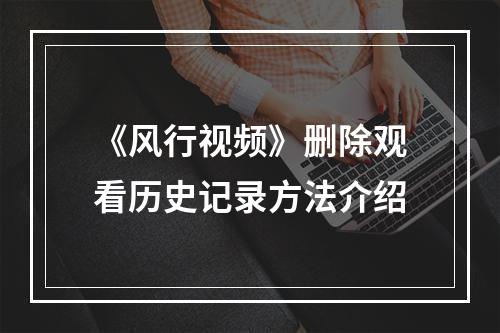 《风行视频》删除观看历史记录方法介绍