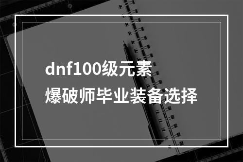 dnf100级元素爆破师毕业装备选择