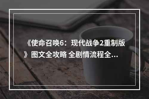 《使命召唤6：现代战争2重制版》图文全攻略 全剧情流程全收集攻略