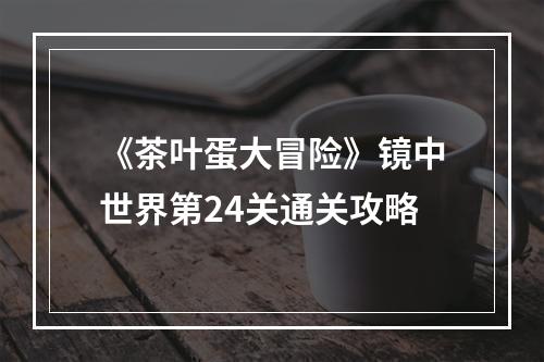 《茶叶蛋大冒险》镜中世界第24关通关攻略