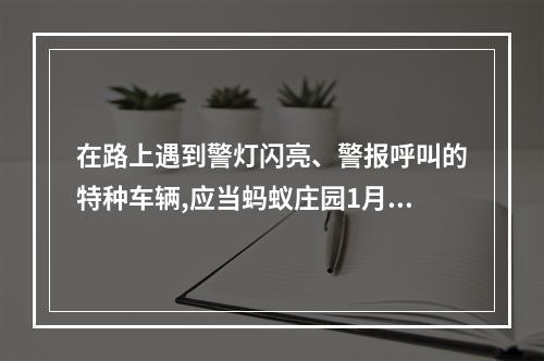 在路上遇到警灯闪亮、警报呼叫的特种车辆,应当蚂蚁庄园1月10日答案早知道