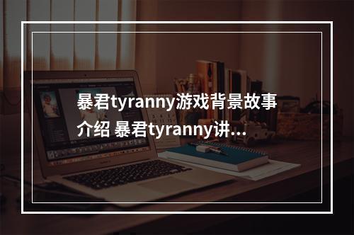 暴君tyranny游戏背景故事介绍 暴君tyranny讲了什么