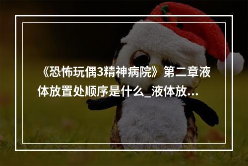 《恐怖玩偶3精神病院》第二章液体放置处顺序是什么_液体放置处正确顺序怎么来的