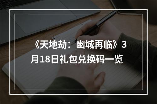 《天地劫：幽城再临》3月18日礼包兑换码一览