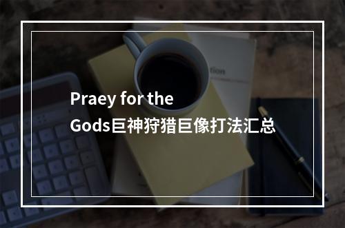 Praey for the Gods巨神狩猎巨像打法汇总