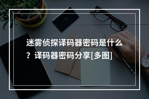 迷雾侦探译码器密码是什么？译码器密码分享[多图]