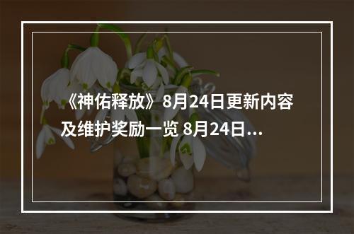 《神佑释放》8月24日更新内容及维护奖励一览 8月24日更新了什么？