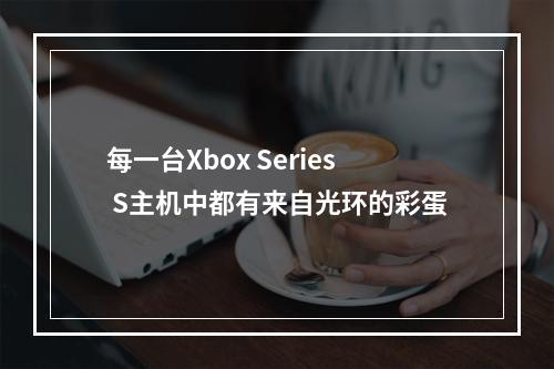 每一台Xbox Series S主机中都有来自光环的彩蛋