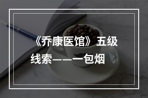 《乔康医馆》五级线索——一包烟