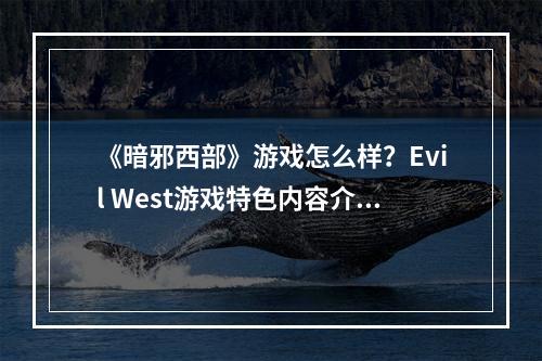 《暗邪西部》游戏怎么样？Evil West游戏特色内容介绍