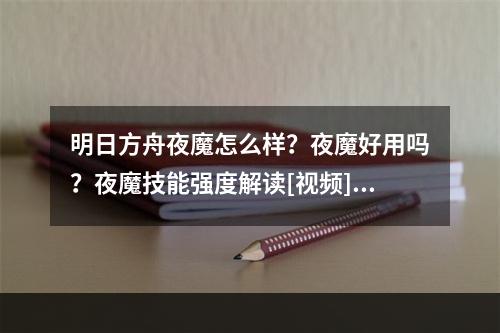 明日方舟夜魔怎么样？夜魔好用吗？夜魔技能强度解读[视频][多图]