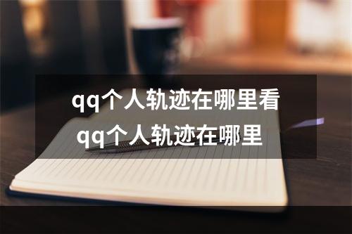 qq个人轨迹在哪里看 qq个人轨迹在哪里