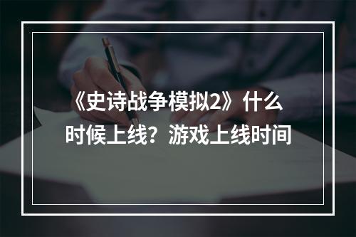 《史诗战争模拟2》什么时候上线？游戏上线时间