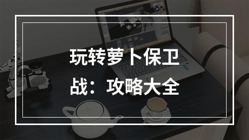 玩转萝卜保卫战：攻略大全