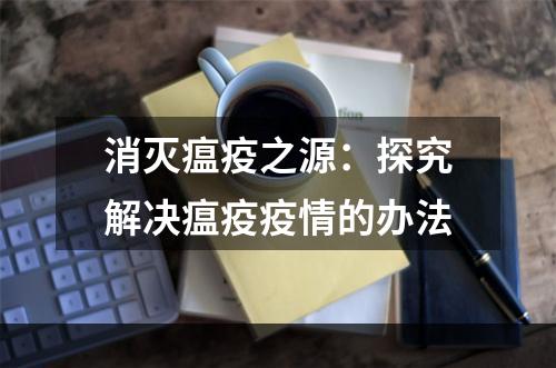 消灭瘟疫之源：探究解决瘟疫疫情的办法