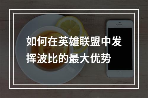 如何在英雄联盟中发挥波比的最大优势