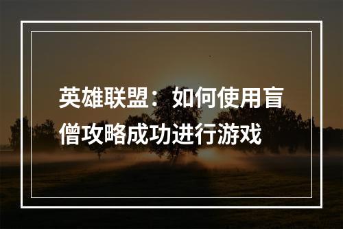 英雄联盟：如何使用盲僧攻略成功进行游戏