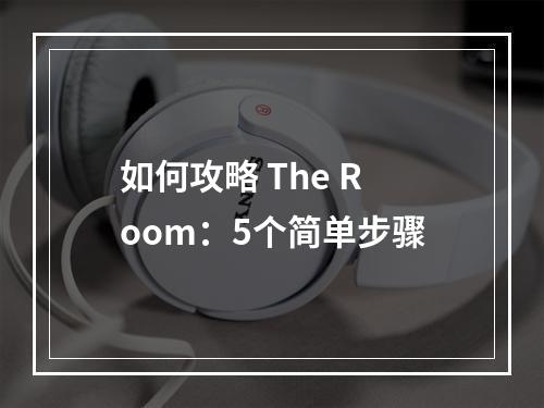 如何攻略 The Room：5个简单步骤