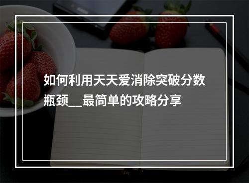 如何利用天天爱消除突破分数瓶颈__最简单的攻略分享