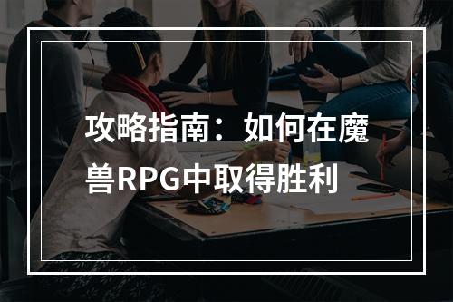 攻略指南：如何在魔兽RPG中取得胜利