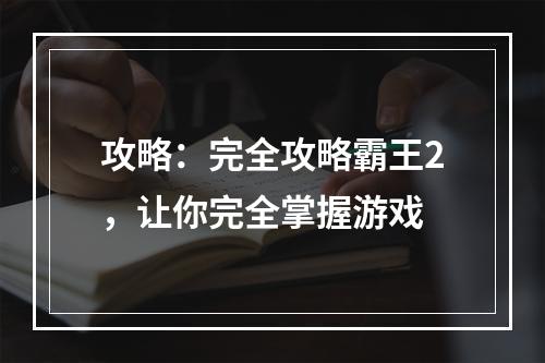 攻略：完全攻略霸王2，让你完全掌握游戏