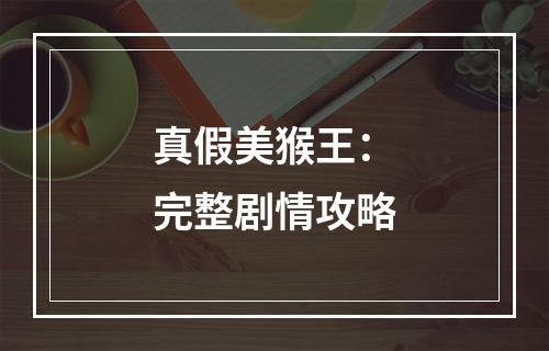 真假美猴王：完整剧情攻略