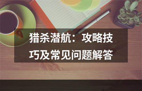 猎杀潜航：攻略技巧及常见问题解答