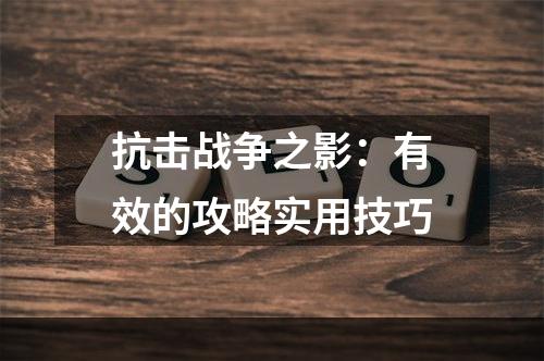 抗击战争之影：有效的攻略实用技巧